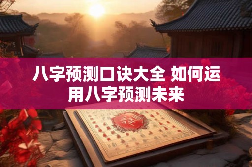 八字预测口诀大全 如何运用八字预测未来