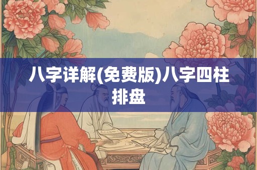 八字详解(免费版)八字四柱排盘 八字详解(免费版)八字四柱排盘