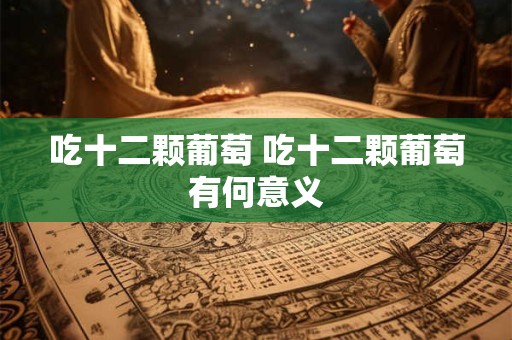 吃十二颗葡萄 吃十二颗葡萄有何意义