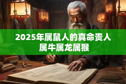 2025年属鼠人的真命贵人 属牛属龙属猴
