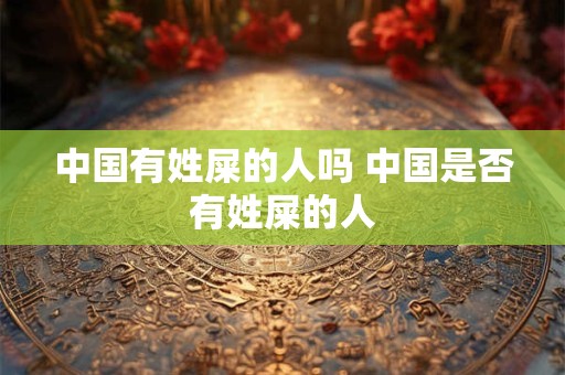 中国有姓屎的人吗 中国是否有姓屎的人