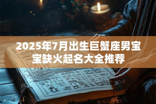 2025年7月出生巨蟹座男宝宝缺火起名大全推荐