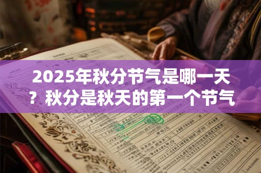 2025年秋分节气是哪一天？秋分是秋天的第一个节气吗？