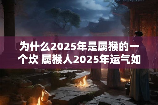为什么2026年是属猴的一个坎 属猴人2026年运气如何