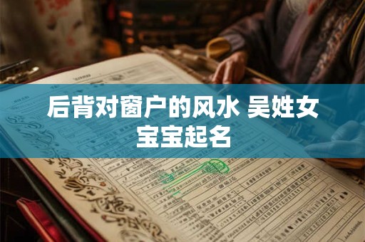 后背对窗户的风水 吴姓女宝宝起名