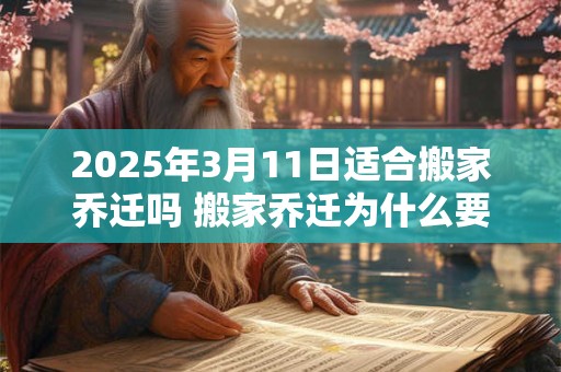 2025年3月11日适合搬家乔迁吗 搬家乔迁为什么要放鞭炮 2025年3月11日适合搬家乔迁吗 搬家乔迁为什么要放鞭炮