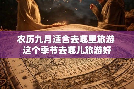 农历九月适合去哪里旅游 这个季节去哪儿旅游好