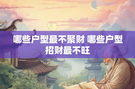 哪些户型最不聚财 哪些户型招财最不旺
