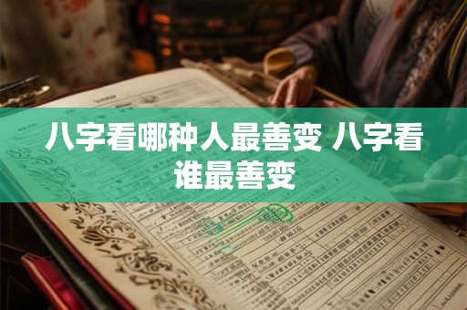 八字看哪种人最善变 八字看谁最善变