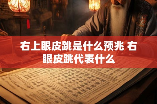 右上眼皮跳是什么预兆 右眼皮跳代表什么