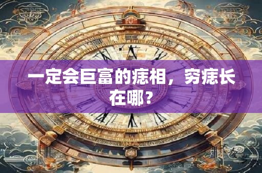 一定会巨富的痣相，穷痣长在哪？