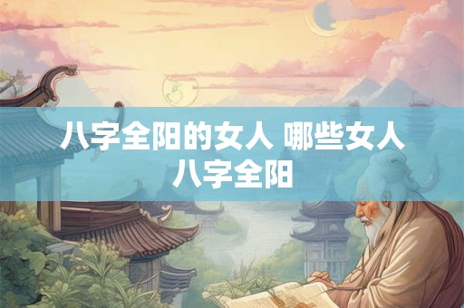 八字全阳的女人 哪些女人八字全阳