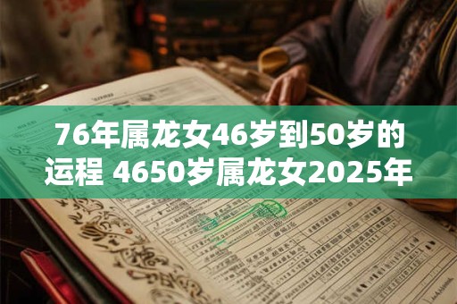 76年属龙女46岁到50岁的运程 4650岁属龙女2025年运势如何