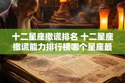 十二星座撒谎排名 十二星座撒谎能力排行榜哪个星座最会撒谎