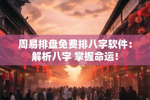 周易排盘免费排八字软件:解析八字 掌握命运! 周易排盘免费排八字软件:解析八字 掌握命运!