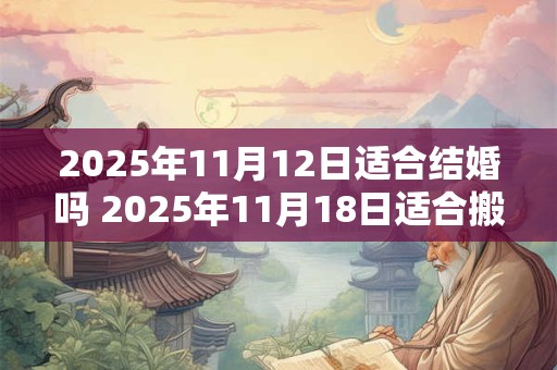 2025年11月12日适合结婚吗 2025年11月18日适合搬家吗 2025年11月12日适合结婚吗 2025年11月18日适合搬家吗