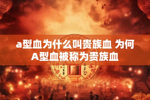 a型血为什么叫贵族血 为何A型血被称为贵族血