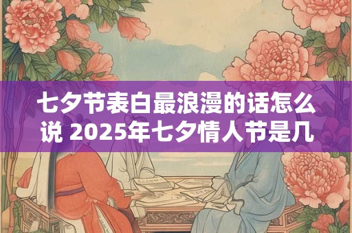 七夕节表白最浪漫的话怎么说 2026年七夕情人节是几月几号