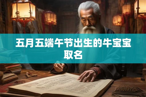 五月五端午节出生的牛宝宝取名 五月五端午节出生的牛宝宝取名