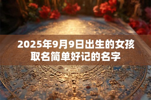 2025年9月9日出生的女孩取名简单好记的名字