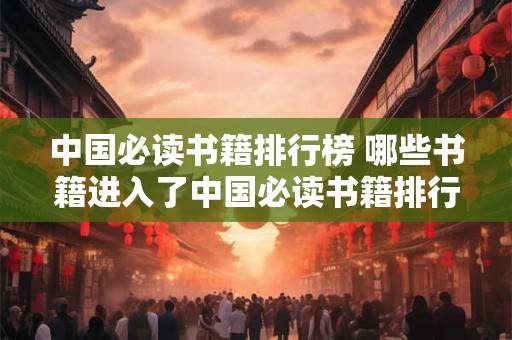 中国必读书籍排行榜 哪些书籍进入了中国必读书籍排行榜的前列