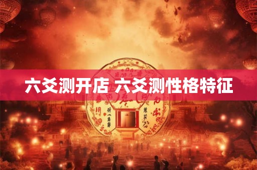 六爻测开店 六爻测性格特征