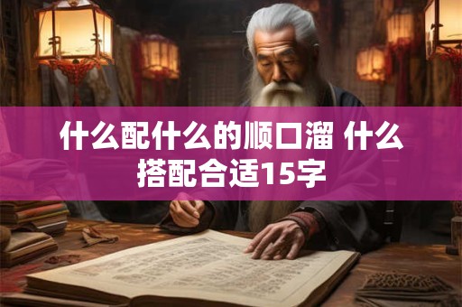 什么配什么的顺口溜 什么搭配合适15字