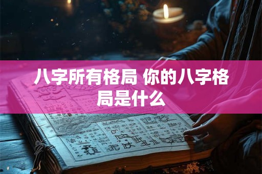 八字所有格局 你的八字格局是什么 八字所有格局 你的八字格局是什么