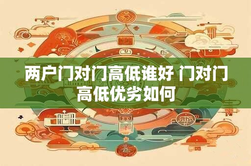 两户门对门高低谁好 门对门高低优劣如何