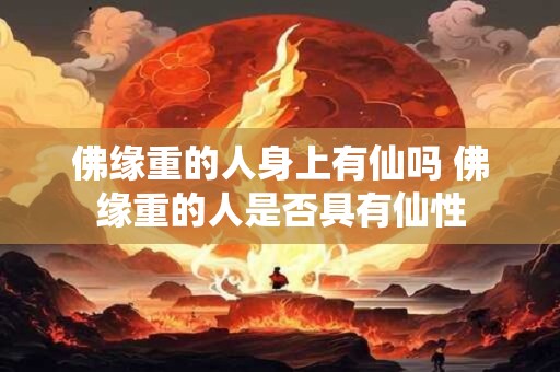 佛缘重的人身上有仙吗 佛缘重的人是否具有仙性