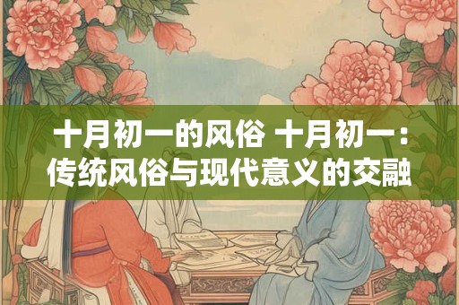 十月初一的风俗 十月初一：传统风俗与现代意义的交融
