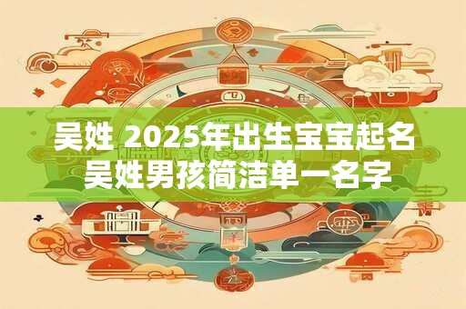 吴姓 2025年出生宝宝起名 吴姓男孩简洁单一名字