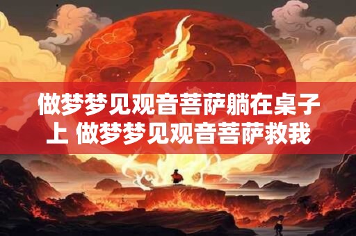 做梦梦见观音菩萨躺在桌子上 做梦梦见观音菩萨救我