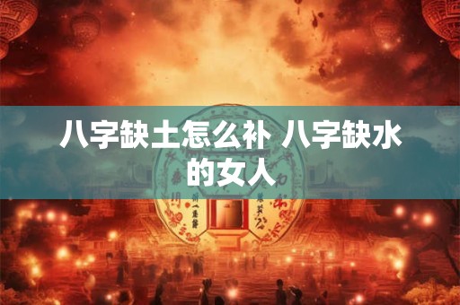 八字缺土怎么补 八字缺水的女人