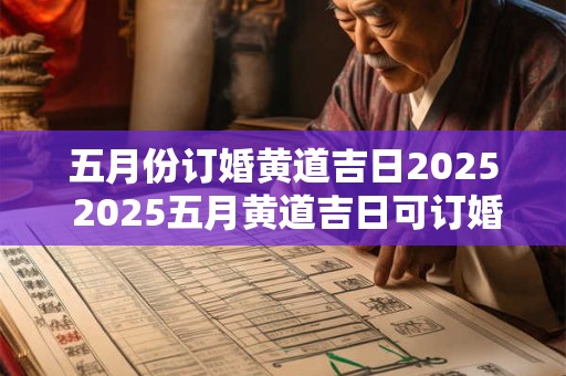 五月份订婚黄道吉日2025 2025五月黄道吉日可订婚吗