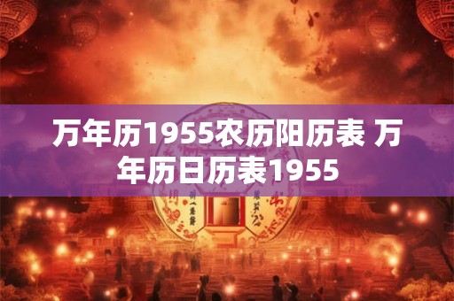 万年历1955农历阳历表 万年历日历表1955