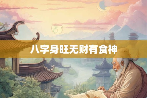 八字身旺无财有食神
