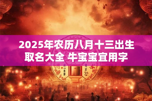 2025年农历八月十三出生取名大全 牛宝宝宜用字