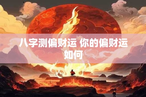 八字测偏财运 你的偏财运如何