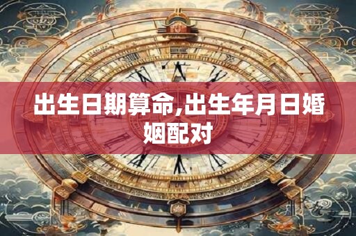 出生日期算命,出生年月日婚姻配对