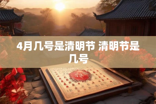 4月几号是清明节 清明节是几号