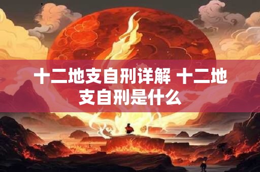 十二地支自刑详解 十二地支自刑是什么