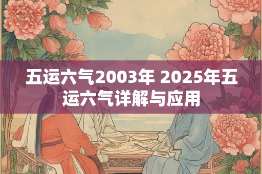 五运六气2003年 2025年五运六气详解与应用