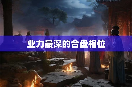 业力最深的合盘相位 业力最深的合盘相位