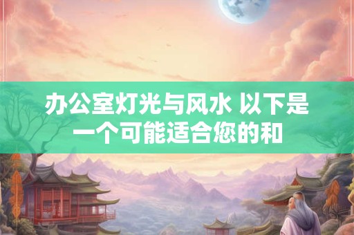 办公室灯光与风水 以下是一个可能适合您的和