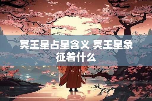 冥王星占星含义 冥王星象征着什么