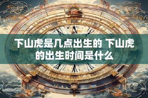 下山虎是几点出生的 下山虎的出生时间是什么