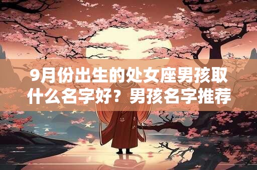 9月份出生的处女座男孩取什么名字好？男孩名字推荐