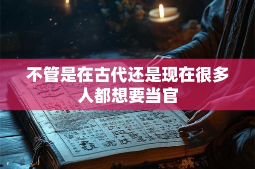 不管是在古代还是现在很多人都想要当官