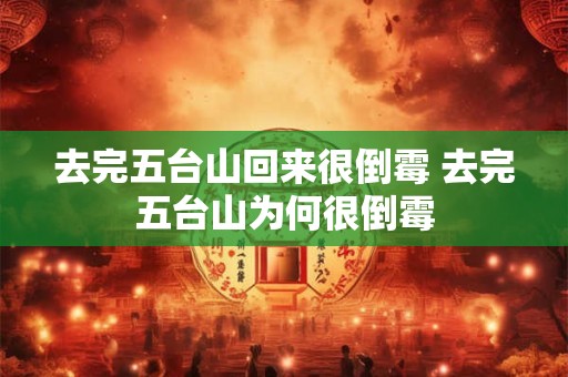 去完五台山回来很倒霉 去完五台山为何很倒霉